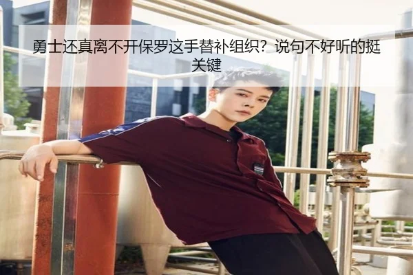 勇士还真离不开保罗这手替补组织？说句不好听的挺关键
