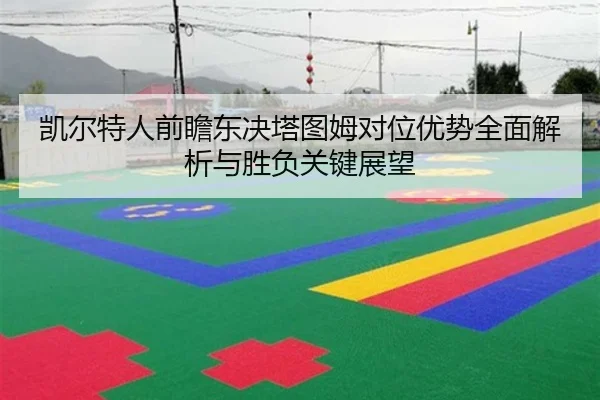凯尔特人前瞻东决塔图姆对位优势全面解析与胜负关键展望
