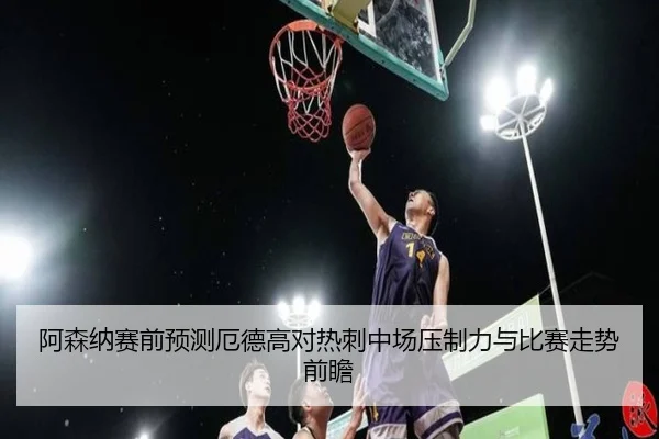 阿森纳赛前预测厄德高对热刺中场压制力与比赛走势前瞻
