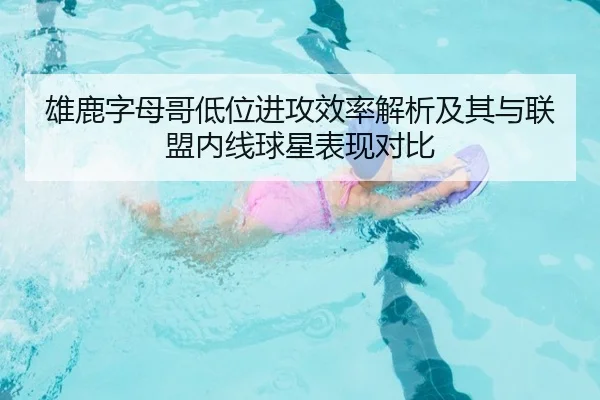 雄鹿字母哥低位进攻效率解析及其与联盟内线球星表现对比