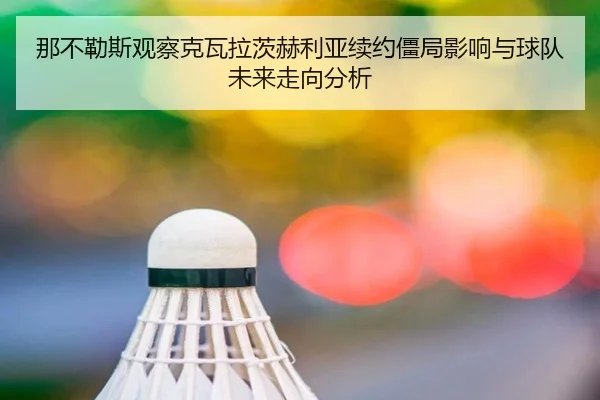 那不勒斯观察克瓦拉茨赫利亚续约僵局影响与球队未来走向分析