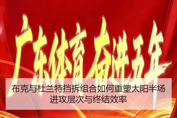 布克与杜兰特挡拆组合如何重塑太阳半场进攻层次与终结效率