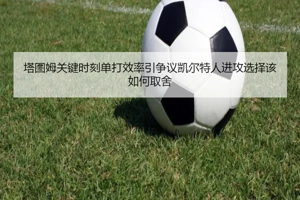 塔图姆关键时刻单打效率引争议凯尔特人进攻选择该如何取舍