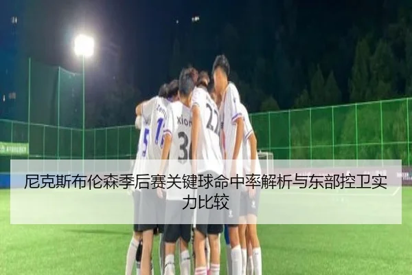 尼克斯布伦森季后赛关键球命中率解析与东部控卫实力比较