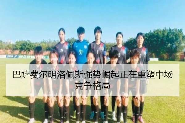 巴萨费尔明洛佩斯强势崛起正在重塑中场竞争格局