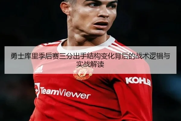 勇士库里季后赛三分出手结构变化背后的战术逻辑与实战解读