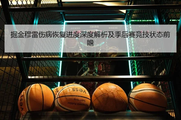 掘金穆雷伤病恢复进度深度解析及季后赛竞技状态前瞻