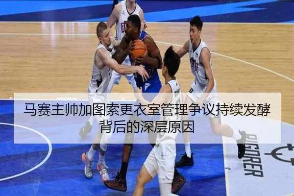 马赛主帅加图索更衣室管理争议持续发酵背后的深层原因