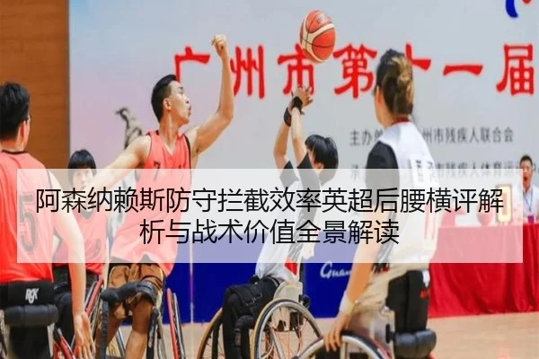 阿森纳赖斯防守拦截效率英超后腰横评解析与战术价值全景解读