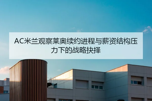 AC米兰观察莱奥续约进程与薪资结构压力下的战略抉择