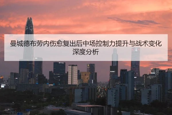 曼城德布劳内伤愈复出后中场控制力提升与战术变化深度分析