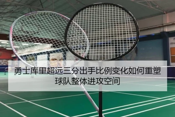 勇士库里超远三分出手比例变化如何重塑球队整体进攻空间