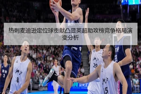 热刺麦迪逊定位球贡献凸显英超助攻榜竞争格局演变分析