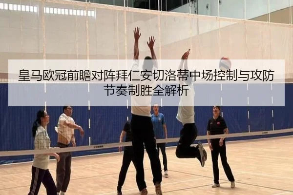 皇马欧冠前瞻对阵拜仁安切洛蒂中场控制与攻防节奏制胜全解析