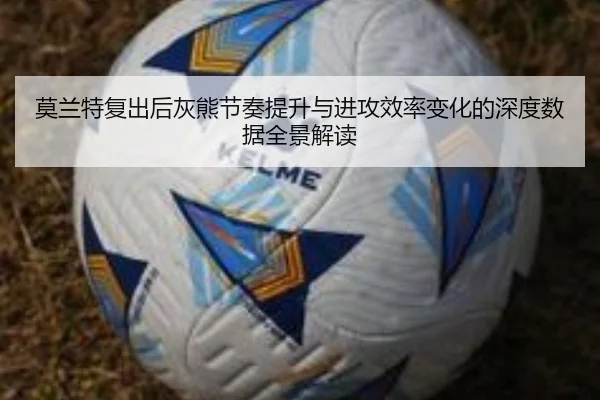 莫兰特复出后灰熊节奏提升与进攻效率变化的深度数据全景解读