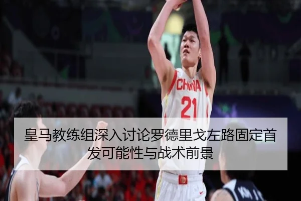 皇马教练组深入讨论罗德里戈左路固定首发可能性与战术前景
