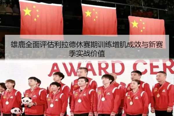 雄鹿全面评估利拉德休赛期训练增肌成效与新赛季实战价值