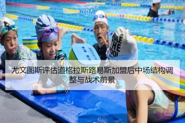 尤文图斯评估道格拉斯路易斯加盟后中场结构调整与战术前景