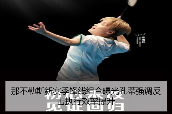 那不勒斯新赛季锋线组合曝光孔蒂强调反击执行效率提升