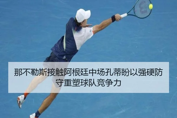 那不勒斯接触阿根廷中场孔蒂盼以强硬防守重塑球队竞争力